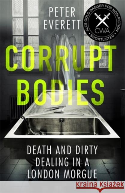 Corrupt Bodies: Death and Dirty Dealing at the Morgue: Shortlisted for CWA ALCS Dagger for Non-Fiction 2020 Peter Everett Kris Hollington  9781785785955 Icon Books Ltd
