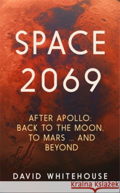 Space 2069: After Apollo: Back to the Moon, to Mars, and Beyond David Whitehouse 9781785787195