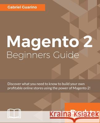 Magento 2 Beginners Guide: Creating a successful e-commerce website with Magento Guarino, Gabriel 9781785880766 Packt Publishing