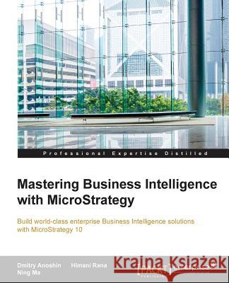 Mastering Business Intelligence with MicroStrategy: Master Business Intelligence with Microstrategy 10 Anoshin, Dmitry 9781785884405