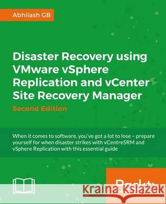 Disaster Recovery using VMware vSphere Replication and vCenter Site Recovery Manager: Second Edition G. B., Abhilash 9781785886096 Packt Publishing