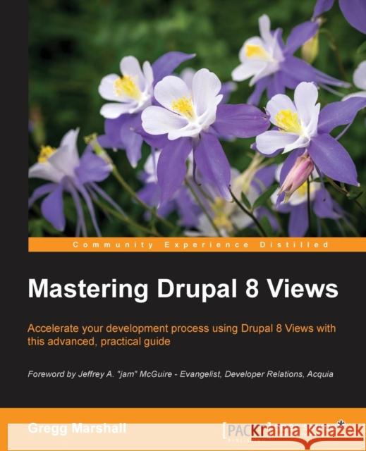 Mastering Drupal 8 Views Gregg Marshall 9781785886966 Packt Publishing