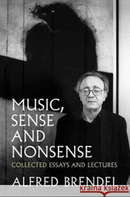 Music, Sense and Nonsense: Collected Essays and Lectures Alfred Brendel 9781785902673 Biteback Publishing