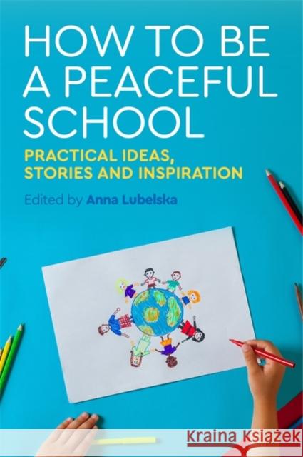 How to Be a Peaceful School: Practical Ideas, Stories and Inspiration Anna Lubelska Sue Webb Pali Nahal 9781785921568