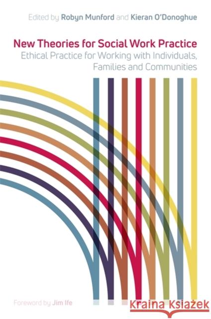 New Theories for Social Work Practice: Ethical Practice for Working with Individuals, Families and Communities Kieran O'Donoghue Robyn Munford 9781785921582 Jessica Kingsley Publishers