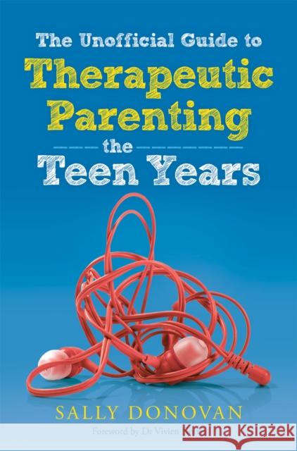 The Unofficial Guide to Therapeutic Parenting - The Teen Years Sally Donovan 9781785921742