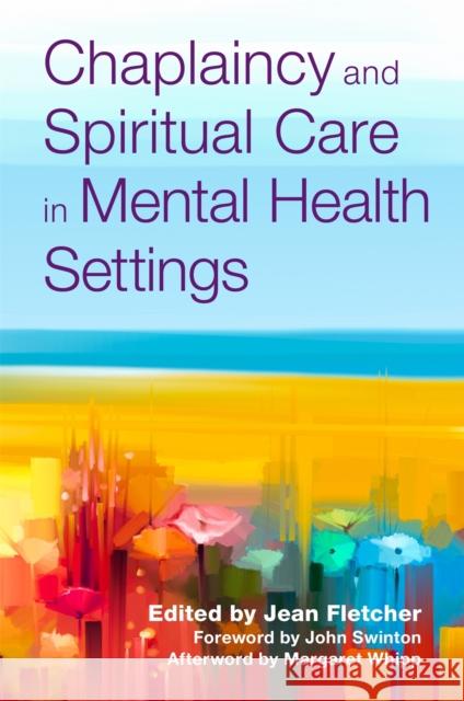 Chaplaincy and Spiritual Care in Mental Health Settings Jean Fletcher John Swinton Margaret Whipp 9781785925719
