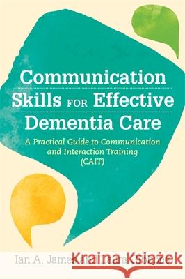 Communication Skills for Effective Dementia Care: A Practical Guide to Communication and Interaction Training (Cait) Ian Andrew James Laura Gibbons 9781785926235