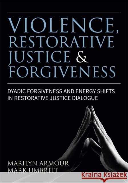 Violence, Restorative Justice, and Forgiveness: Dyadic Forgiveness and Energy Shifts in Restorative Justice Dialogue Armour, Marilyn 9781785927959 Jessica Kingsley Publishers