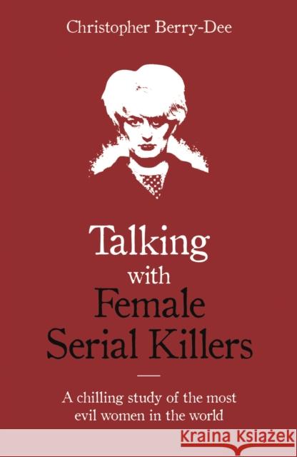 Talking with Female Serial Killers - A chilling study of the most evil women in the world Berry-Dee, Christopher 9781786069009