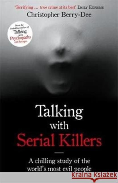 Talking with Serial Killers: A chilling study of the world's most evil people Christopher Berry-Dee 9781786069740