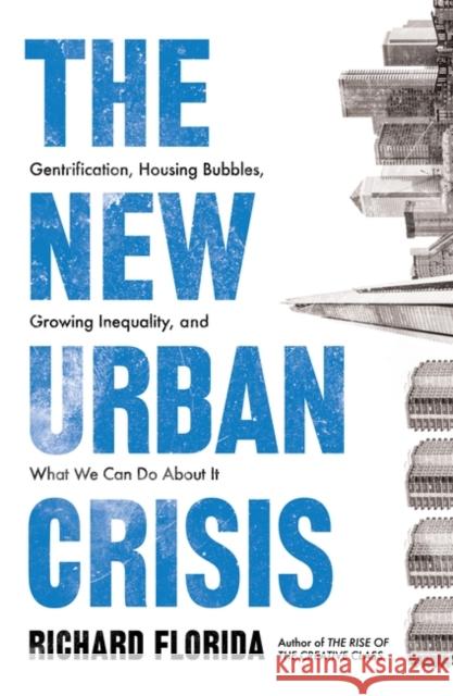The New Urban Crisis: Gentrification, Housing Bubbles, Growing Inequality, and What We Can Do About It Florida, Richard 9781786074010