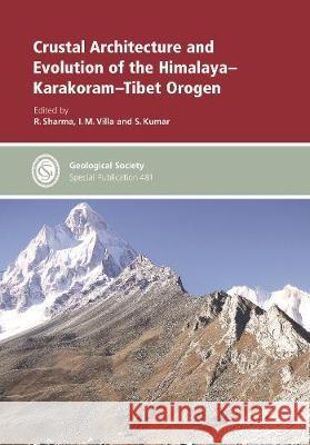 Crustal Architecture and Evolution of the Himalaya-Karakoram-Tibet Orogen R. Sharma I.M. Villa S. Kumar 9781786204035 Geological Society