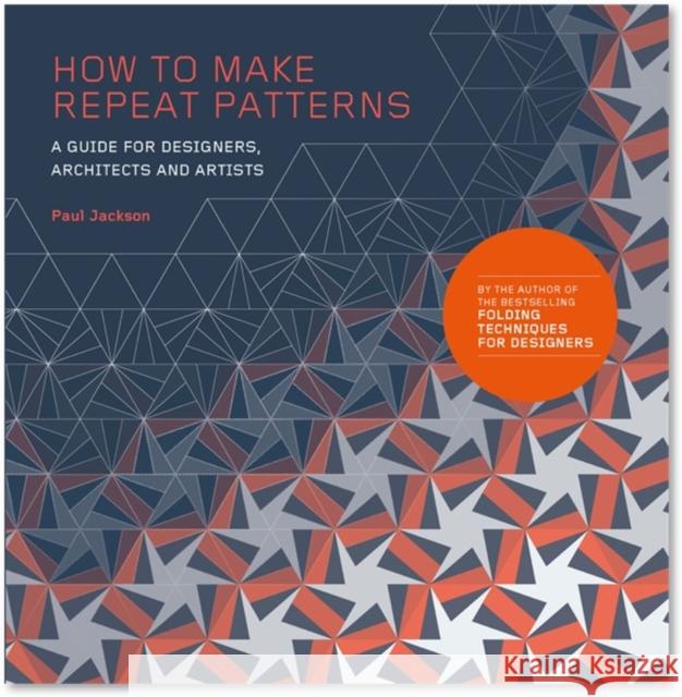 How to Make Repeat Patterns: A Guide for Designers, Architects and Artists Paul Jackson 9781786271297