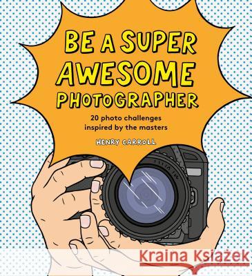 Be a Super Awesome Photographer Henry Carroll 9781786274205 Laurence King