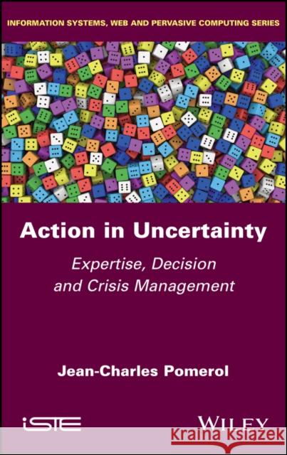 Action in Uncertainty – Expertise, Decision and Crisis Management  Pomerol 9781786308771
