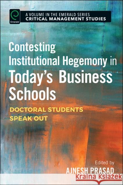 Contesting Institutional Hegemony in Today's Business Schools: Doctoral Students Speak Out Ajnesh Prasad 9781786353429