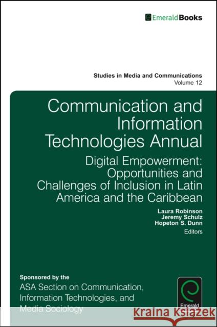 Communication and Information Technologies Annual: Digital Empowerment: Opportunities and Challenges of Inclusion in Latin America and the Caribbean Laura Robinson (Santa Clara University, USA), Jeremy Schulz (University of California Berkeley, USA), Hopeton S. Dunn (T 9781786354822