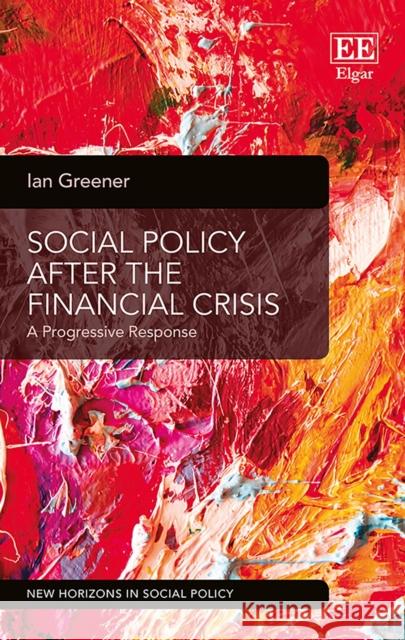 Social Policy After the Financial Crisis: A Progressive Response Ian Greener   9781786436108 Edward Elgar Publishing Ltd