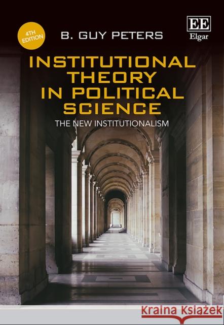 Institutional Theory in Political Science, Fourth Edition: The New Institutionalism B. Guy Peters   9781786437945 Edward Elgar Publishing Ltd