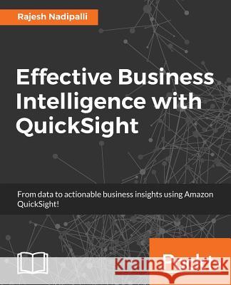 Effective Business Intelligence with QuickSight Nadipalli, Rajesh 9781786466365
