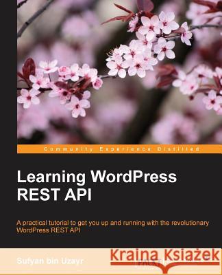 Learning WordPress REST API Uzayr, Sufyan Bin 9781786469243 Packt Publishing