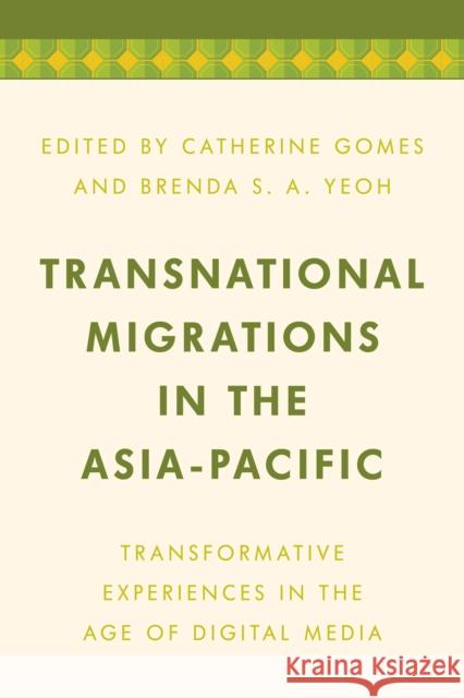 Transnational Migrations in the Asia-Pacific: Transformative Experiences in the Age of Digital Media Catherine Gomes Brenda S. A. Yeoh 9781786605535 Rowman & Littlefield International