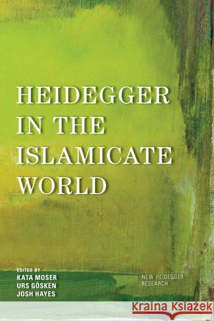 Heidegger in the Islamicate World Kata Moser Urs Gosken Josh Michael Hayes 9781786606204