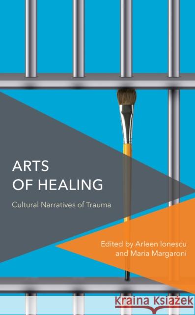 Arts of Healing: Cultural Narratives of Trauma Arleen Ionescu Maria Margaroni 9781786610973