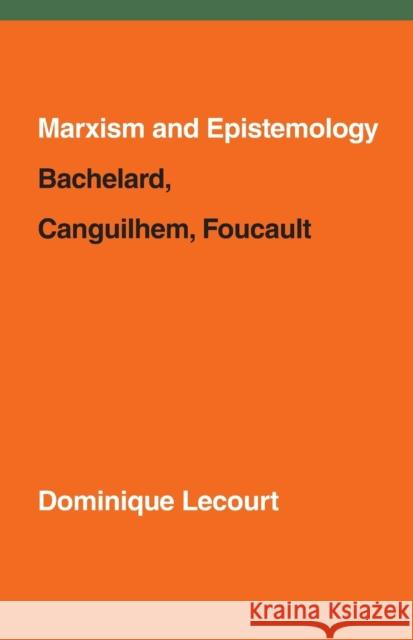 Marxism and Epistemology: Bachelard, Canguilhem, Foucault Lecourt, Dominique 9781786632401
