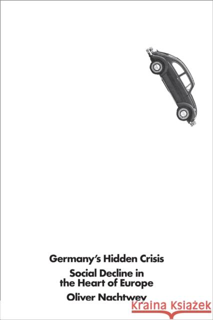 Germany's Hidden Crisis: Social Decline in the Heart of Europe Nachtwey, Oliver 9781786636348 Verso