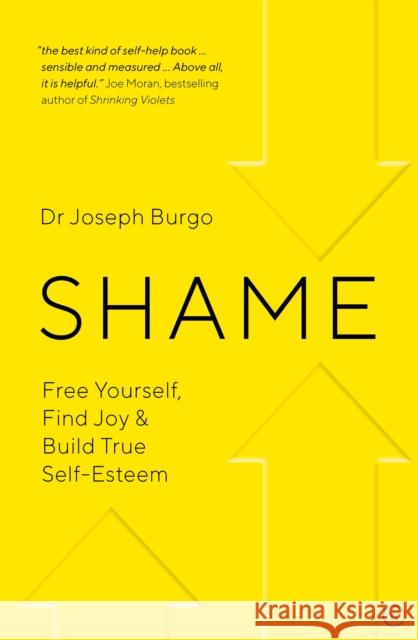 Shame: Free Yourself, Find Joy and Build True Self Esteem Joseph Burgo 9781786782588