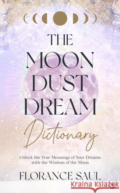 The Moon Dust Dream Dictionary: Unlock the true meanings of your dreams with the wisdom of the moon Florance Saul 9781786787439
