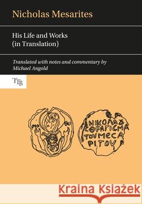 Nicholas Mesarites: His Life and Works in Translation Michael Angold 9781786940063