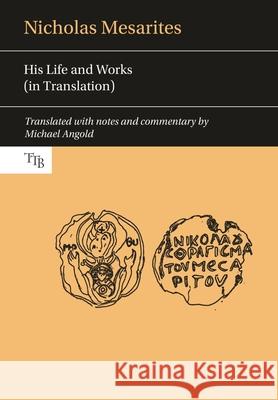 Nicholas Mesarites: His Life and Works in Translation Michael Angold 9781786942043