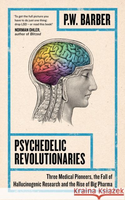 Psychedelic Revolutionaries: Three Medical Pioneers, the Fall of Hallucinogenic Research and the Rise of Big Pharma P.W. Barber   9781786994356 Zed Books Ltd
