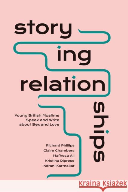Storying Relationships: Young British Muslims Speak and Write about Sex and Love Phillips, Richard 9781786998477