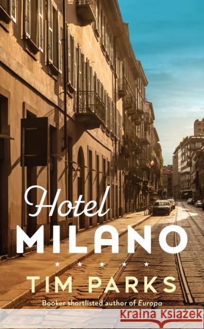 Hotel Milano: Booker shortlisted author of Europa Tim Parks 9781787303409