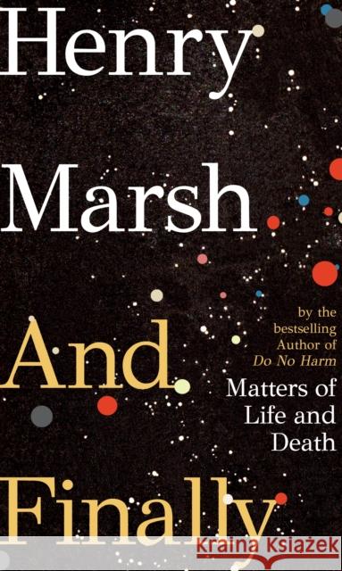 And Finally: Matters of Life and Death, the Sunday Times bestseller from the author of DO NO HARM Henry Marsh 9781787331136 Vintage Publishing