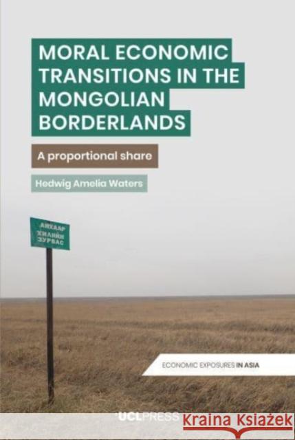 Moral Economic Transitions in the Mongolian Borderlands: A Proportional Share Hedwig Amelia Waters 9781787358157 UCL Press