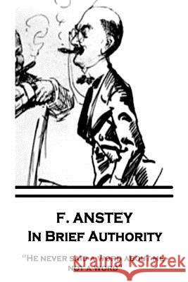 F. Anstey - In Brief Authority: He never said a word about me - not a word. Anstey, F. 9781787374416