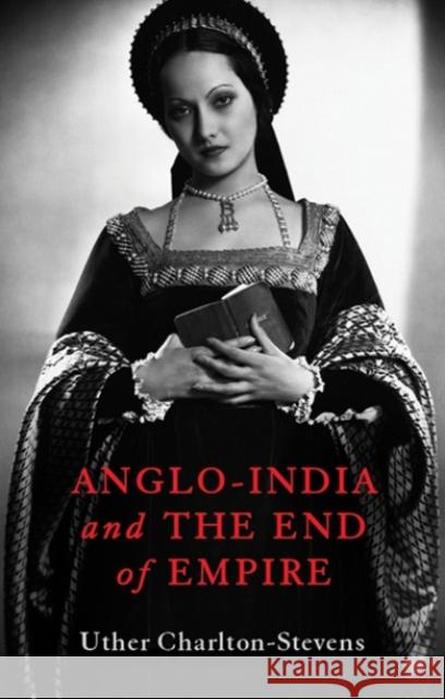 Anglo-India and the End of Empire Uther Charlton-Stevens 9781787383128 C Hurst & Co Publishers Ltd