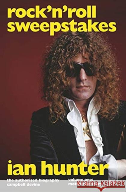 Rock'n'Roll Sweepstakes: The Official Biography of Ian Hunter (Volume 1) Campbell Devine 9781787601543