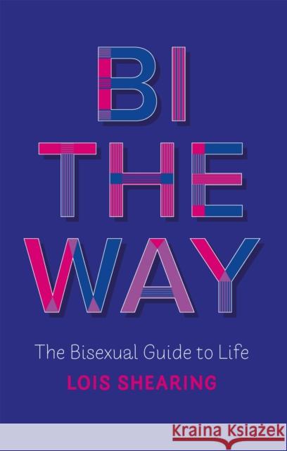 Bi the Way: The Bisexual Guide to Life Lois Shearing 9781787752900 Jessica Kingsley Publishers
