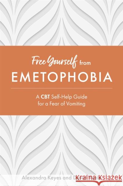Free Yourself from Emetophobia: A CBT Self-Help Guide for a Fear of Vomiting David Veale Alexandra Keyes 9781787753310 Jessica Kingsley Publishers