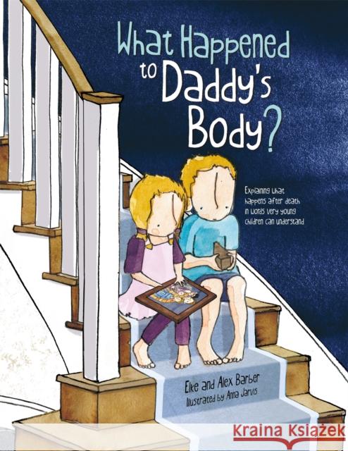 What Happened to Daddy's Body?: Explaining What Happens After Death in Words Very Young Children Can Understand Barber, Elke 9781787756465 Jessica Kingsley Publishers