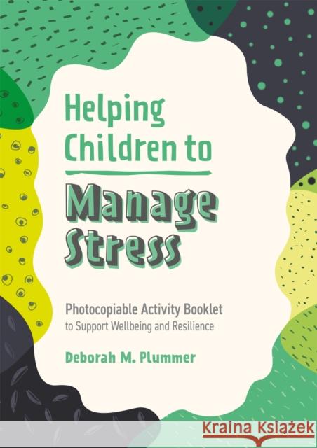 Helping Children to Manage Stress: Photocopiable Activity Booklet to Support Wellbeing and Resilience DEBORAH PLUMMER 9781787758650