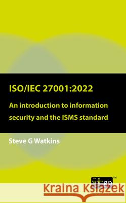 Iso/Iec 27001: 2022: An introduction to information security and the ISMS standard Steve G Watkins 9781787784031
