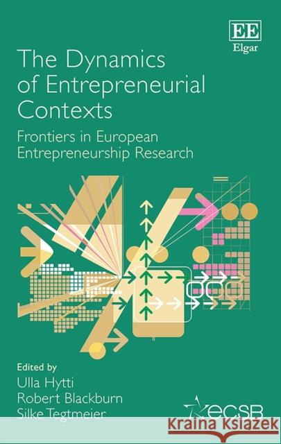The Dynamics of Entrepreneurial Contexts: Frontiers in European Entrepreneurship Research Ulla Hytti Robert Blackburn Silke Tegtmeier 9781788110983