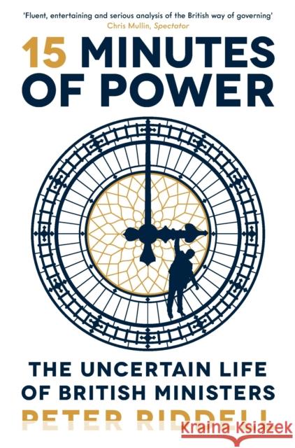 15 Minutes of Power: The Uncertain Life of British Ministers Peter Riddell   9781788162197